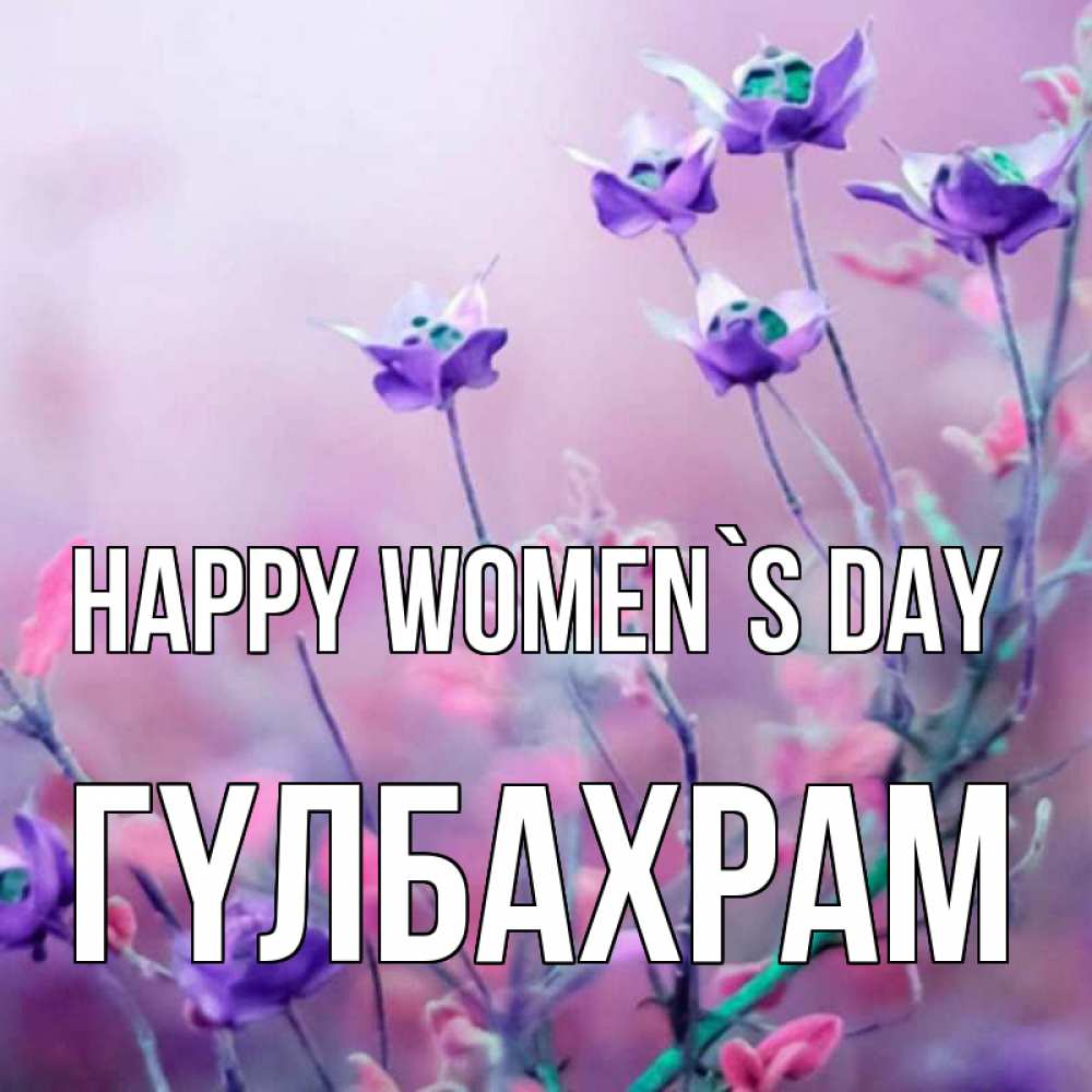 Greetings card с именем, ГҮЛБАХРАМ happy women`s day международный женский день 2 Greetings with text for free download 